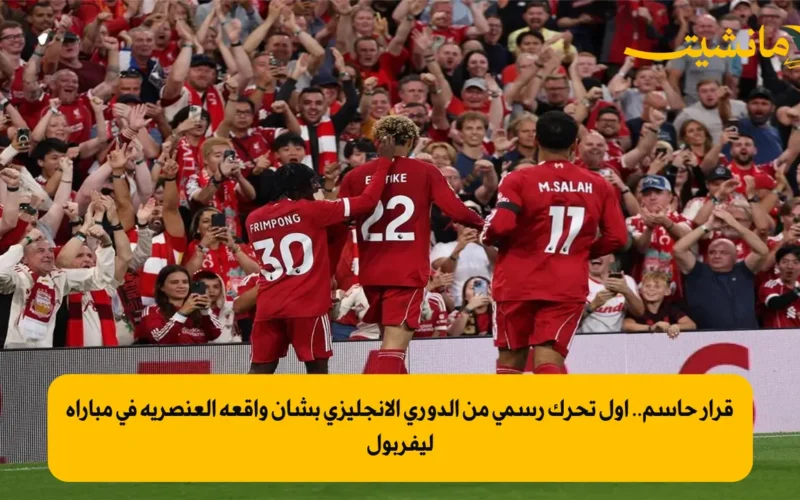 قرار حاسم.. أول تحرك رسمي من الدوري الإنجليزي بشأن واقعة العنصرية في مباراة ليفربول